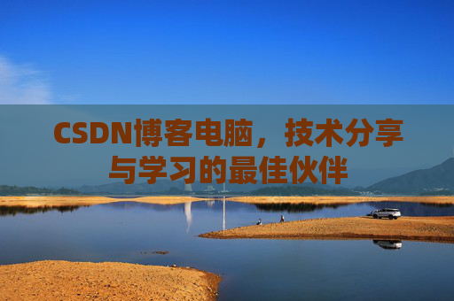 CSDN博客电脑，技术分享与学习的最佳伙伴